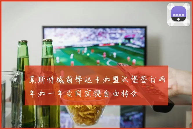 莱斯特城前锋达卡加盟汉堡签订两年加一年合同实现自由转会